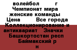 15.1) волейбол : 1978 г - Чемпионат мира - женские команды › Цена ­ 99 - Все города Коллекционирование и антиквариат » Значки   . Башкортостан респ.,Баймакский р-н